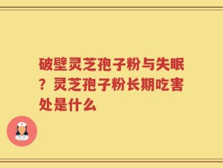 破壁灵芝孢子粉与失眠？灵芝孢子粉长期吃害处是什么