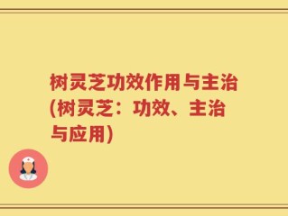 树灵芝功效作用与主治(树灵芝：功效、主治与应用)
