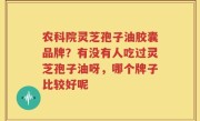 农科院灵芝孢子油胶囊品牌？有没有人吃过灵芝孢子油呀，哪个牌子比较好呢
