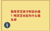 服用灵芝孢子粉后头痛？喝灵芝水后为什么偏头疼