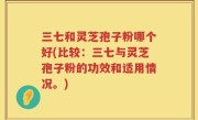三七和灵芝孢子粉哪个好(比较：三七与灵芝孢子粉的功效和适用情况。)