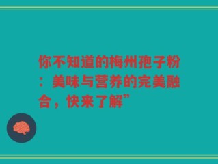 你不知道的梅州孢子粉：美味与营养的完美融合，快来了解”