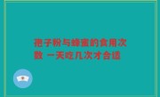 孢子粉与蜂蜜的食用次数 一天吃几次才合适