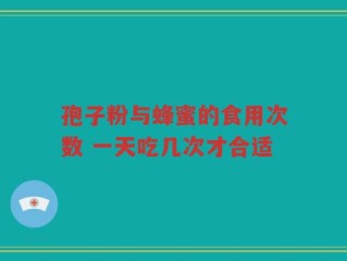 孢子粉与蜂蜜的食用次数 一天吃几次才合适