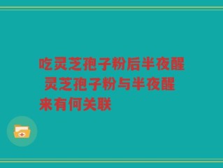 吃灵芝孢子粉后半夜醒 灵芝孢子粉与半夜醒来有何关联