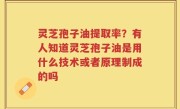 灵芝孢子油提取率？有人知道灵芝孢子油是用什么技术或者原理制成的吗
