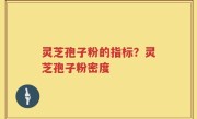 灵芝孢子粉的指标？灵芝孢子粉密度