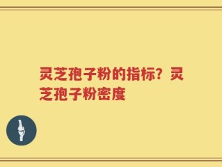 灵芝孢子粉的指标？灵芝孢子粉密度
