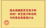 道水源破壁灵芝孢子粉功效？灵芝孢子粉功效与作用及用量是什么
