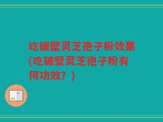吃破壁灵芝孢子粉效果(吃破壁灵芝孢子粉有何功效？)
