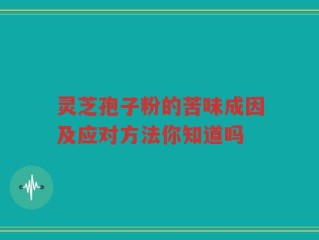 灵芝孢子粉的苦味成因及应对方法你知道吗