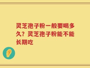 灵芝孢子粉一般要喝多久？灵芝孢子粉能不能长期吃