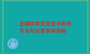 正确饮用灵芝孢子粉的方法与注意事项详解
