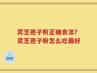 灵芝孢子粉正确食法？灵芝孢子粉怎么吃最好