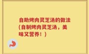 自助烤肉灵芝汤的做法(自制烤肉灵芝汤，美味又营养！)