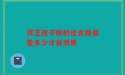 灵芝孢子粉的佳食用量是多少才有效果