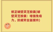 修正破壁灵芝胶囊(破壁灵芝胶囊：增强免疫力，抗疲劳全面提升)