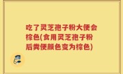 吃了灵芝孢子粉大便会棕色(食用灵芝孢子粉后粪便颜色变为棕色)