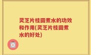 灵芝片桂圆煮水的功效和作用(灵芝片桂圆煮水的好处)