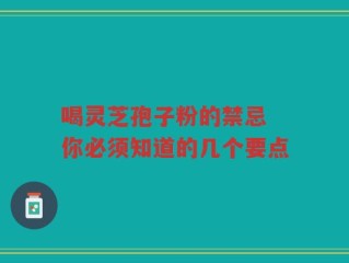 喝灵芝孢子粉的禁忌 你必须知道的几个要点