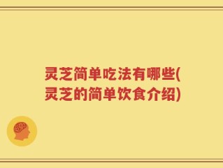 灵芝简单吃法有哪些(灵芝的简单饮食介绍)