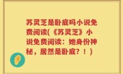 苏灵芝是卧底吗小说免费阅读(《苏灵芝》小说免费阅读：她身份神秘，居然是卧底？！)