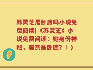 苏灵芝是卧底吗小说免费阅读(《苏灵芝》小说免费阅读：她身份神秘，居然是卧底？！)