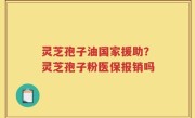 灵芝孢子油国家援助？灵芝孢子粉医保报销吗
