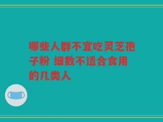 哪些人群不宜吃灵芝孢子粉 细数不适合食用的几类人