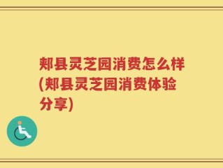 郏县灵芝园消费怎么样(郏县灵芝园消费体验分享)