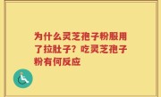 为什么灵芝孢子粉服用了拉肚子？吃灵芝孢子粉有何反应