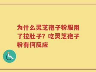 为什么灵芝孢子粉服用了拉肚子？吃灵芝孢子粉有何反应