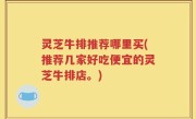 灵芝牛排推荐哪里买(推荐几家好吃便宜的灵芝牛排店。)