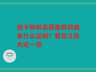 孢子粉和高筋面粉到底有什么区别？看完让你大吃一惊