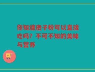 你知道孢子粉可以直接吃吗？不可不知的美味与营养