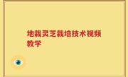 地栽灵芝栽培技术视频教学