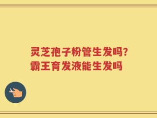 灵芝孢子粉管生发吗？霸王育发液能生发吗