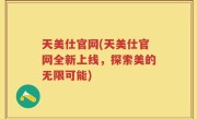天美仕官网(天美仕官网全新上线，探索美的无限可能)
