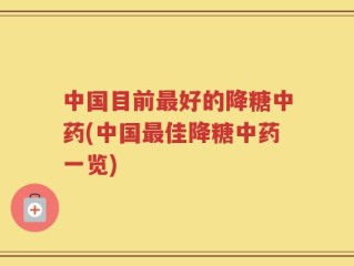 中国目前最好的降糖中药(中国最佳降糖中药一览)