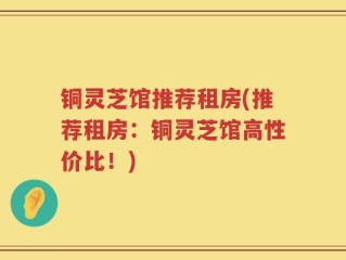 铜灵芝馆推荐租房(推荐租房：铜灵芝馆高性价比！)