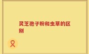 灵芝孢子粉和虫草的区别