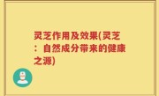 灵芝作用及效果(灵芝：自然成分带来的健康之源)