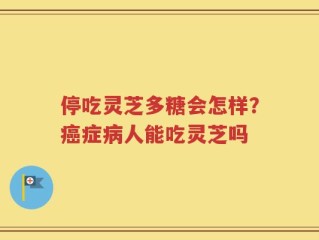停吃灵芝多糖会怎样？癌症病人能吃灵芝吗