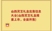 山西灵芝礼盒出售信息大全(山西灵芝礼盒隆重上市，全面开售)