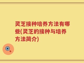 灵芝接种培养方法有哪些(灵芝的接种与培养方法简介)