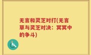 无言和灵芝对打(无言草与灵芝对决：冥冥中的争斗)