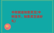 中秋就送如意灵芝(中秋佳节，如意灵芝送好礼)