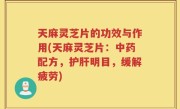 天麻灵芝片的功效与作用(天麻灵芝片：中药配方，护肝明目，缓解疲劳)