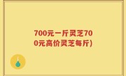 700元一斤灵芝700元高价灵芝每斤)