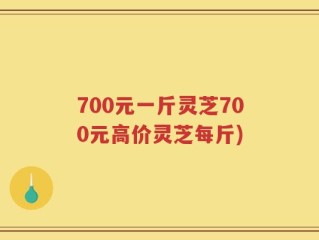 700元一斤灵芝700元高价灵芝每斤)